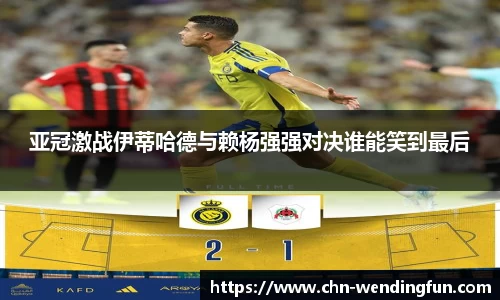 亚冠激战伊蒂哈德与赖杨强强对决谁能笑到最后